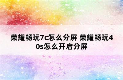 荣耀畅玩7c怎么分屏 荣耀畅玩40s怎么开启分屏